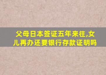 父母日本签证五年来往,女儿再办还要银行存款证明吗