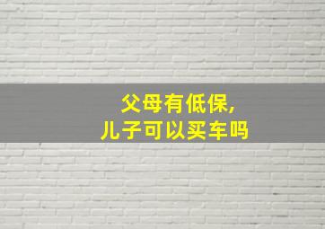 父母有低保,儿子可以买车吗