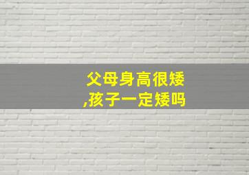 父母身高很矮,孩子一定矮吗