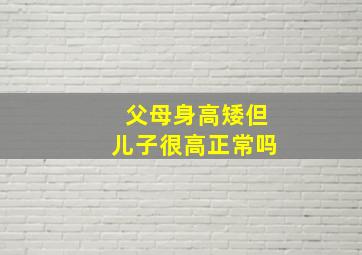 父母身高矮但儿子很高正常吗