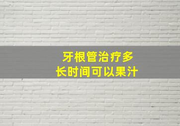 牙根管治疗多长时间可以果汁