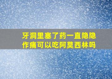 牙洞里塞了药一直隐隐作痛可以吃阿莫西林吗