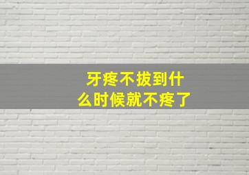 牙疼不拔到什么时候就不疼了