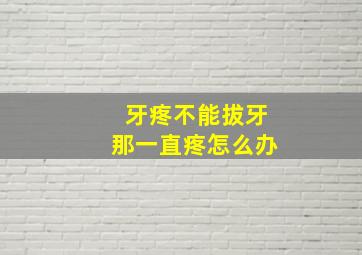 牙疼不能拔牙那一直疼怎么办