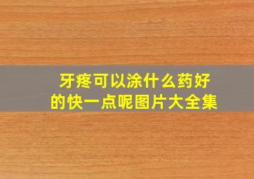 牙疼可以涂什么药好的快一点呢图片大全集