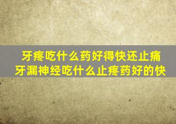 牙疼吃什么药好得快还止痛牙漏神经吃什么止疼药好的快