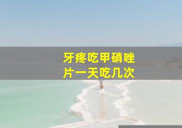 牙疼吃甲硝唑片一天吃几次