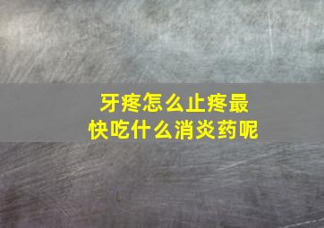 牙疼怎么止疼最快吃什么消炎药呢