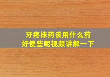 牙疼抹药该用什么药好使些呢视频讲解一下