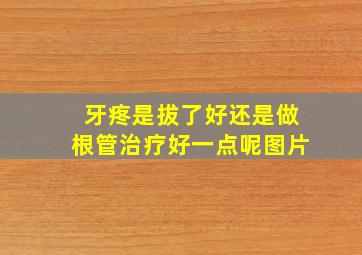 牙疼是拔了好还是做根管治疗好一点呢图片