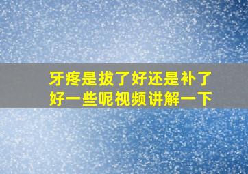 牙疼是拔了好还是补了好一些呢视频讲解一下