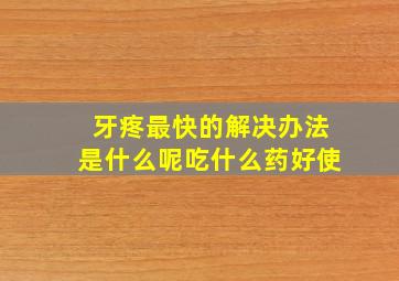 牙疼最快的解决办法是什么呢吃什么药好使