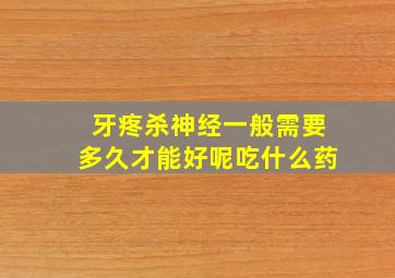 牙疼杀神经一般需要多久才能好呢吃什么药