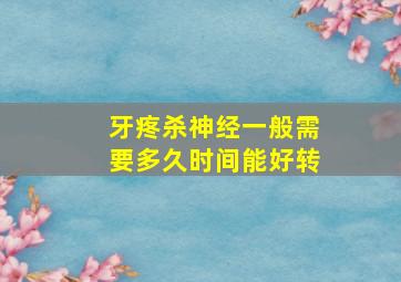 牙疼杀神经一般需要多久时间能好转