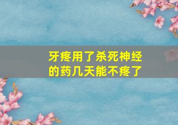 牙疼用了杀死神经的药几天能不疼了