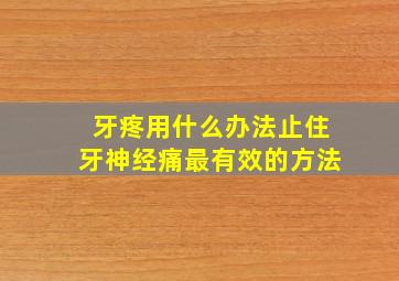 牙疼用什么办法止住牙神经痛最有效的方法