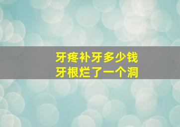 牙疼补牙多少钱牙根烂了一个洞