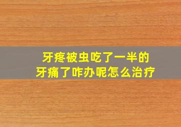 牙疼被虫吃了一半的牙痛了咋办呢怎么治疗