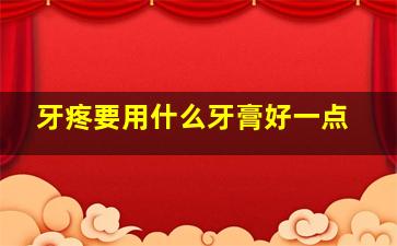 牙疼要用什么牙膏好一点