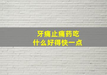 牙痛止痛药吃什么好得快一点