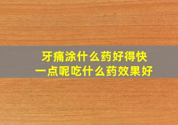 牙痛涂什么药好得快一点呢吃什么药效果好