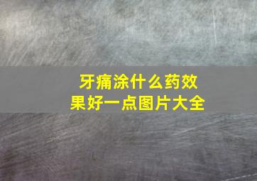 牙痛涂什么药效果好一点图片大全