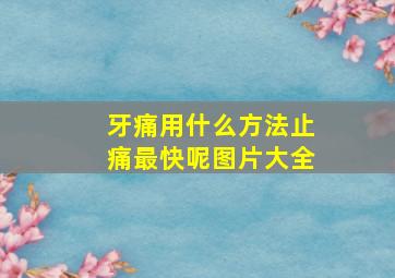 牙痛用什么方法止痛最快呢图片大全