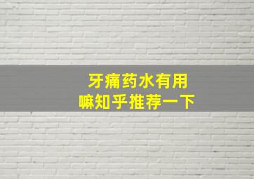 牙痛药水有用嘛知乎推荐一下