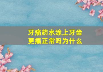 牙痛药水涂上牙齿更痛正常吗为什么