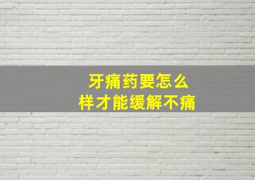 牙痛药要怎么样才能缓解不痛