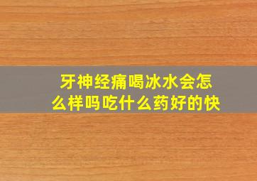 牙神经痛喝冰水会怎么样吗吃什么药好的快