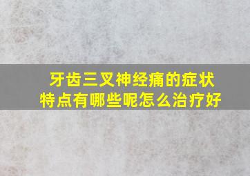 牙齿三叉神经痛的症状特点有哪些呢怎么治疗好