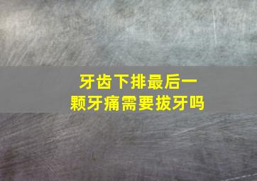 牙齿下排最后一颗牙痛需要拔牙吗