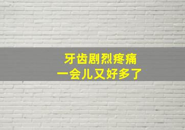 牙齿剧烈疼痛一会儿又好多了