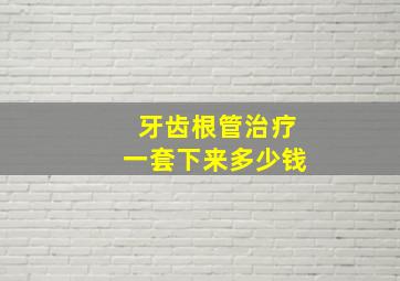 牙齿根管治疗一套下来多少钱