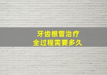 牙齿根管治疗全过程需要多久