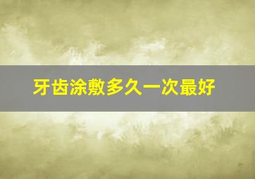 牙齿涂敷多久一次最好