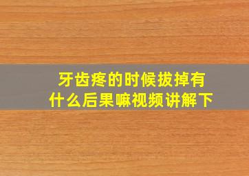 牙齿疼的时候拔掉有什么后果嘛视频讲解下