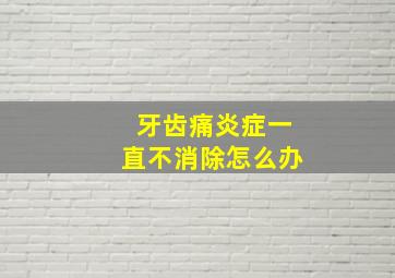 牙齿痛炎症一直不消除怎么办