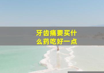 牙齿痛要买什么药吃好一点