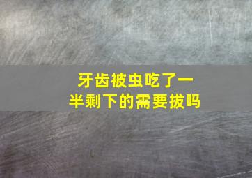 牙齿被虫吃了一半剩下的需要拔吗