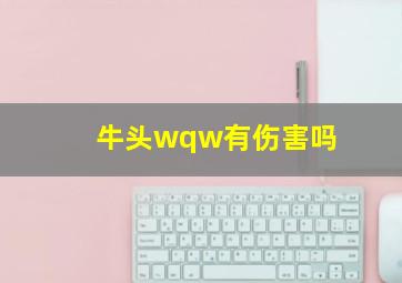 牛头wqw有伤害吗