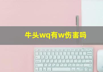 牛头wq有w伤害吗