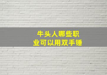 牛头人哪些职业可以用双手锤