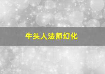 牛头人法师幻化