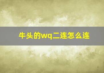 牛头的wq二连怎么连