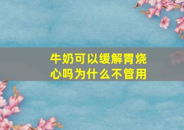 牛奶可以缓解胃烧心吗为什么不管用