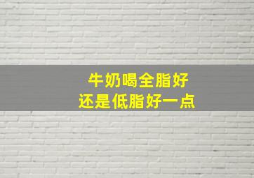 牛奶喝全脂好还是低脂好一点