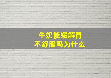 牛奶能缓解胃不舒服吗为什么