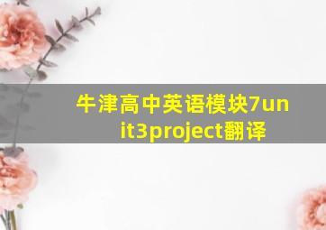 牛津高中英语模块7unit3project翻译